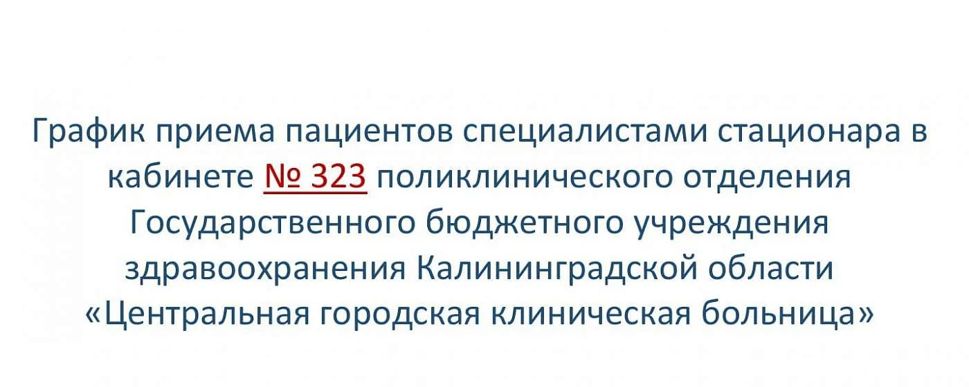 График приема пациентов специалистами стационара в кабинете № 323 поликлинического отделения Государственного бюджетного учреждения здравоохранения Калининградской области «Центральная городская клиническая больница» График приема пациентов специалистами стационара в кабинете № 323 поликлинического отделения Государственного бюджетного учреждения здравоохранения Калининградской области «Центральная городская клиническая больница»